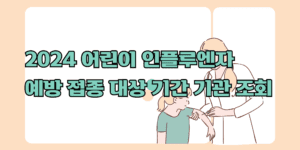 2024 어린이 인플루엔자 예방 접종 지원 대상 기간 기관 조회
