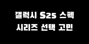 갤럭시 S25 시리즈 사양 비교 일반 플러스 울트라 선택 고민될 때