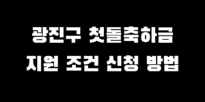 광진구 첫돌축하금 2025년 지원 조건 대상 신청 방법은?