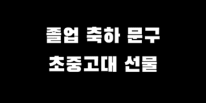 초등학교 중학교 고등학교 대학교 졸업 축하 문구 선물 추천 설명 중