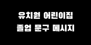 어린이집 유치원 졸업 축하 멘트 모음 영상 대본 생각 안 날 때