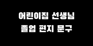 아이 어린이집 졸업 선생님 감사 인사 편지 추천 문구 모음