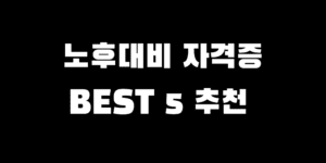 노후대비 자격증 추천 Best 5 취득 시험 비용 기간 취업 분야