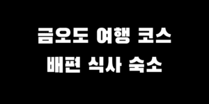 금오도 여행 배편 시간 비렁길 코스 트레킹 맛집 숙소 추천