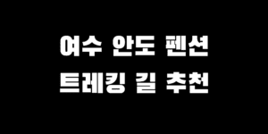 여수 안도 섬 트레킹 코스 길 민박 펜션 추천