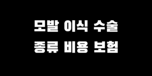 모발이식 수술 종류 비용 가격 부담 줄이는 방법 실비 보험 될까?