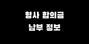 형사합의금 납부 시기와 방법 놓치면 후회하는 필수 정보