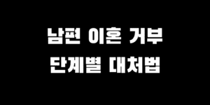 남편이 이혼을 끝까지 거부한다면? 재판상 이혼까지 단계별 대처법