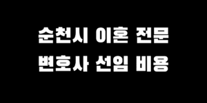 순천 이혼전문 변호사 선택 시 주의사항 상담 선임 평균 비용