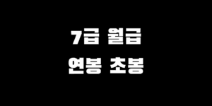 7급 공무원 초봉 월급 연봉 실수령액 수당 얼마 받을까?