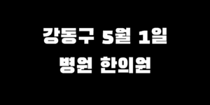 강동구 근로자의날 안 쉬는 병원 문 여는 한의원 리스트