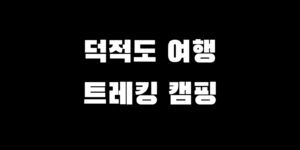덕적도 여행 트레킹 코스 백패킹 캠핑 장소 추천 안내 가이드
