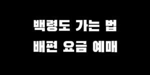백령도 가는 방법 배편 시간 요금 할인 예약 차량 선적 정보 총정리