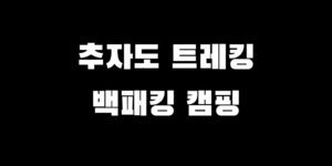 추자도 트레킹 코스 캠핑 백패킹 장소 추천 자연 여행 가이드