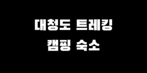 대청도 트레킹 코스 캠핑 백패킹 숙소 추천 자연 여행 가이드