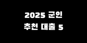 2025년 현역군인 병사 대출 추천 순위 TOP5 비교 분석