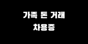 가족 돈거래 차용증 작성법 계좌이체 증여세 피하는 확실한 팁