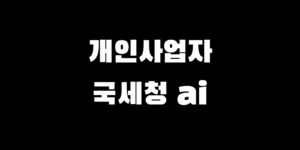 개인사업자 국세청 세무조사 8월 AI 도입 달라진 점 대응 방법