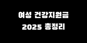 2025 여성건강 지원금 신청법 지원 대상 조건 혜택 찾기 A to Z 총정리