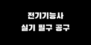 전기기능사 실기 공구 준비물 완벽 정리, 이거는 꼭 챙기세요!