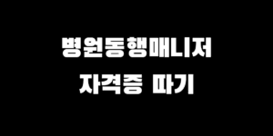 병원동행매니저 자격증 취득 방법 & 난이도, 비용은 얼마나 들까