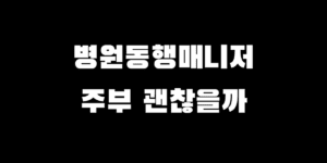 주부 재취업 유망 자격증, 병원동행매니저 하는 일과 시험 난이도