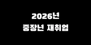 2026년 중장년 재취업 지원금 종류 및 신청 자격 총정리