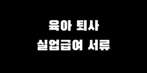 육아로 인한 퇴사 실업급여 신청 시 필요한 본인 준비 서류와 회사 요청 서류 완벽 정리